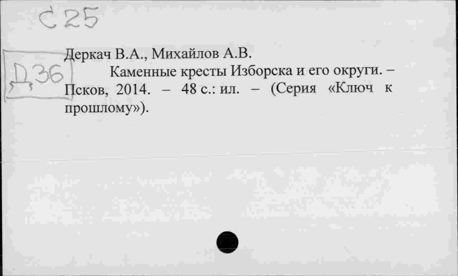 ﻿Деркач В.А., Михайлов А.В.
Каменные кресты Изборска и его округи. -Псков, 2014. - 48 с.: ил. - (Серия «Ключ к прошлому»).